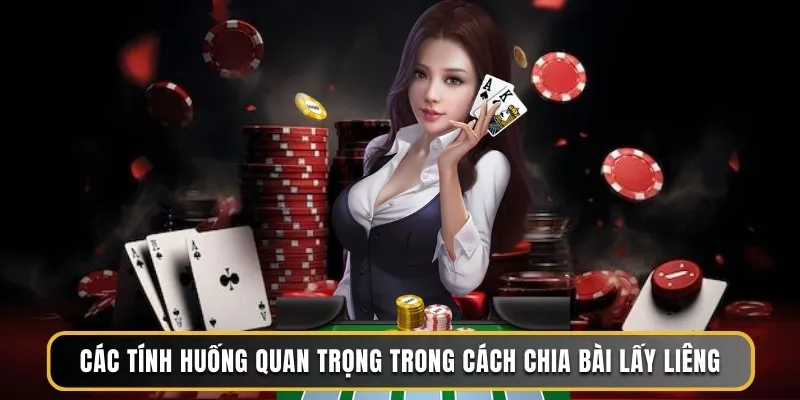 Các tính huống quan trọng trong cách chia bài lấy Liêng