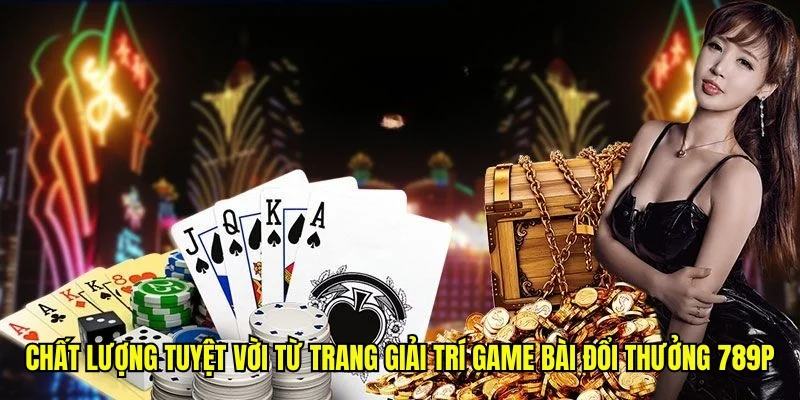 Chất lượng tuyệt vời từ trang giải trí game bài đổi thưởng 789P