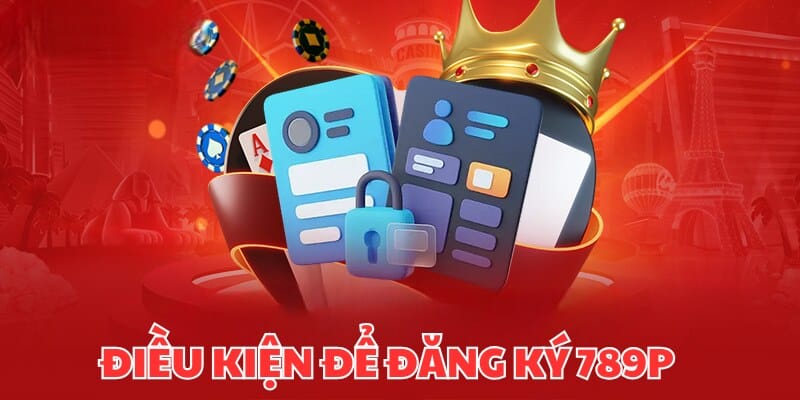 Những điều kiện cần xem qua khi đăng ký 789P